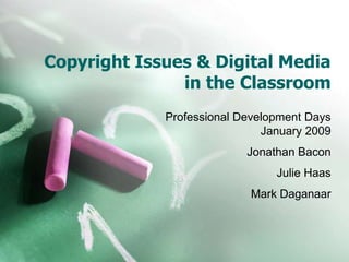 Copyright Issues & Digital Media
               in the Classroom
             Professional Development Days
                              January 2009
                           Jonathan Bacon
                                Julie Haas
                           Mark Daganaar
 