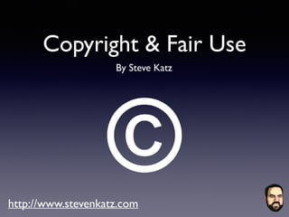 Copyright & Fair Use
By Steve Katz
©http://www.stevenkatz.com
 