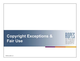ROPES & GRAY LLP
Copyright Exceptions &
Fair Use
 