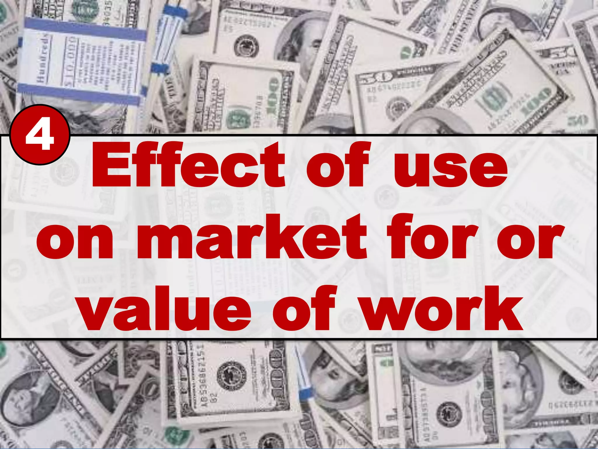 4
 Effect of use
on market for or
 value of work
 