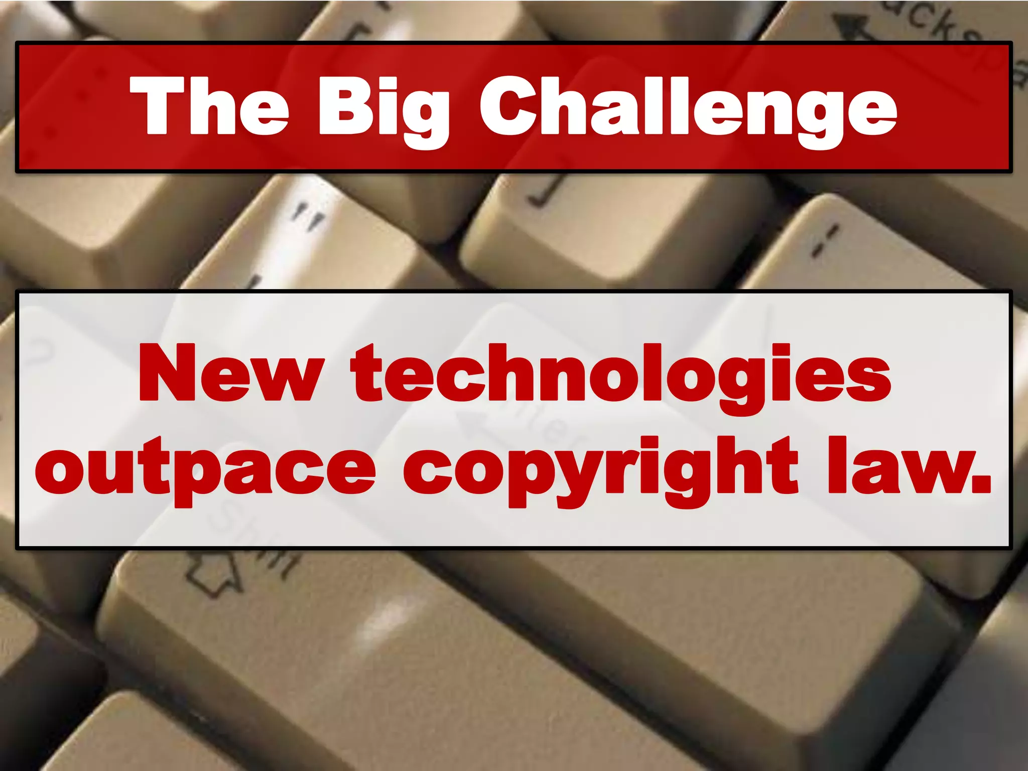The Big Challenge


  New technologies
outpace copyright law.
 