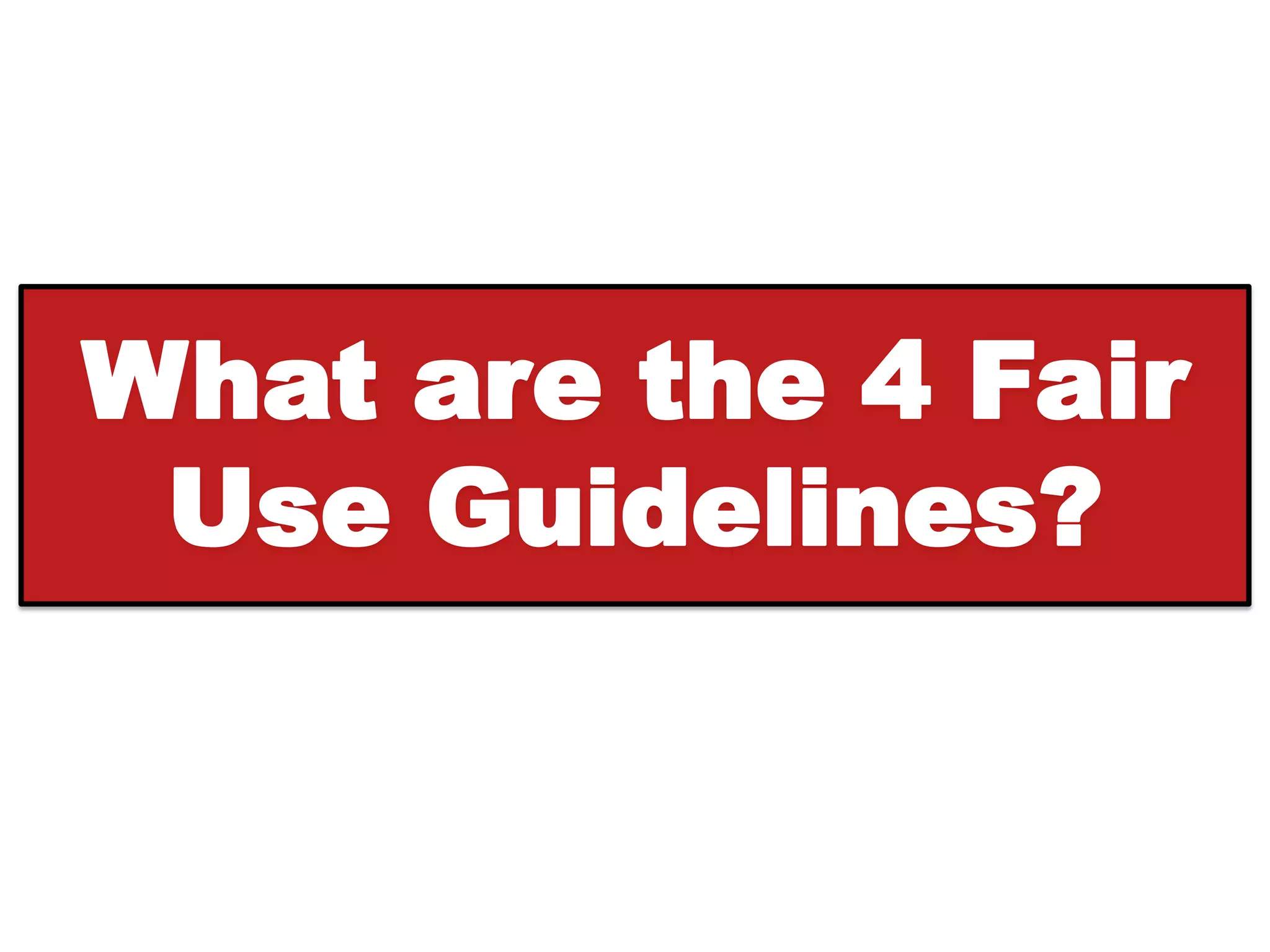 What are the 4 Fair
 Use Guidelines?
 