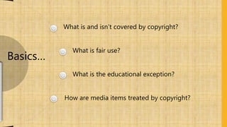 What is and isn’t covered by copyright?
What is fair use?
What is the educational exception?
How are media items treated by copyright?
Basics…
 