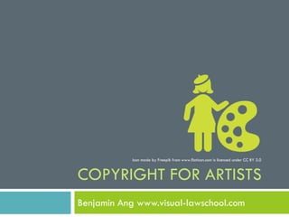 COPYRIGHT FOR ARTISTS
Benjamin Ang www.visual-lawschool.com
Icon made by Freepik from www.flaticon.com is licensed under CC BY 3.0
 