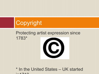 Protecting artist expression since
1783*
* In the United States – UK started
Copyright
 