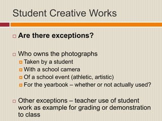 Student Creative Works
 Are there exceptions?
 Who owns the photographs
 Taken by a student
 With a school camera
 Of...