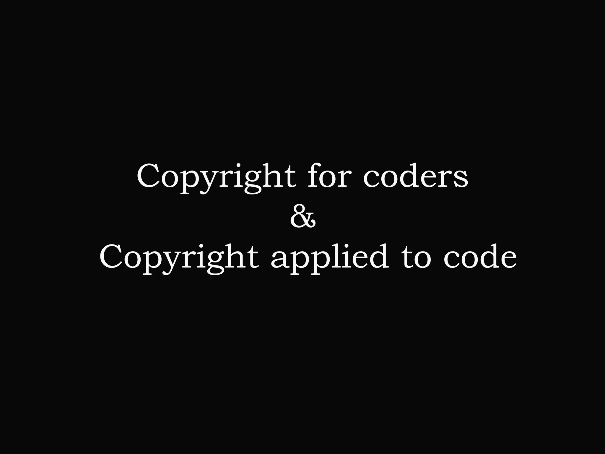 Copyright for coders
&
Copyright applied to code