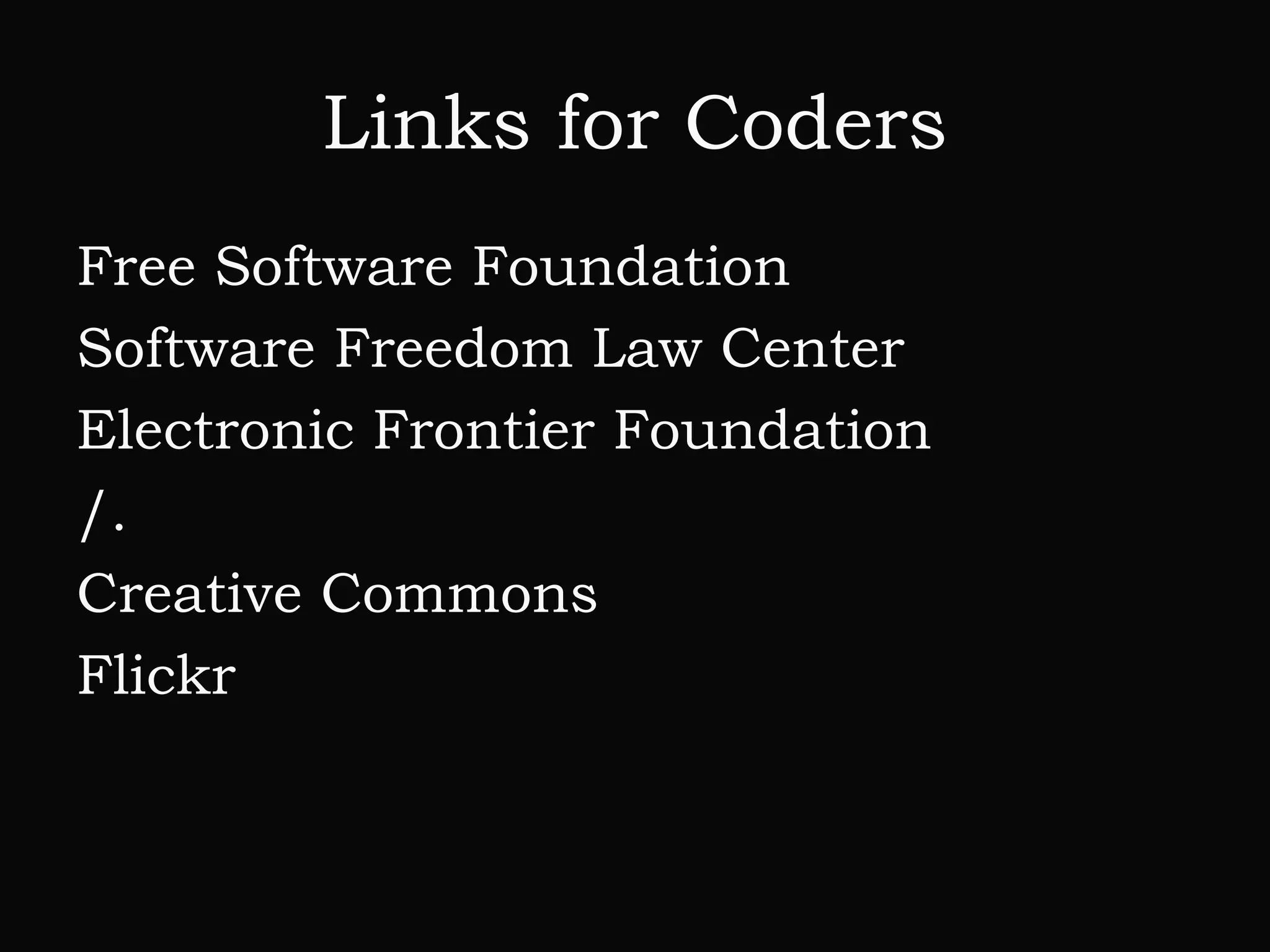 Links for Coders
Free Software Foundation
Software Freedom Law Center
Electronic Frontier Foundation
/.
Creative Commons
Flickr