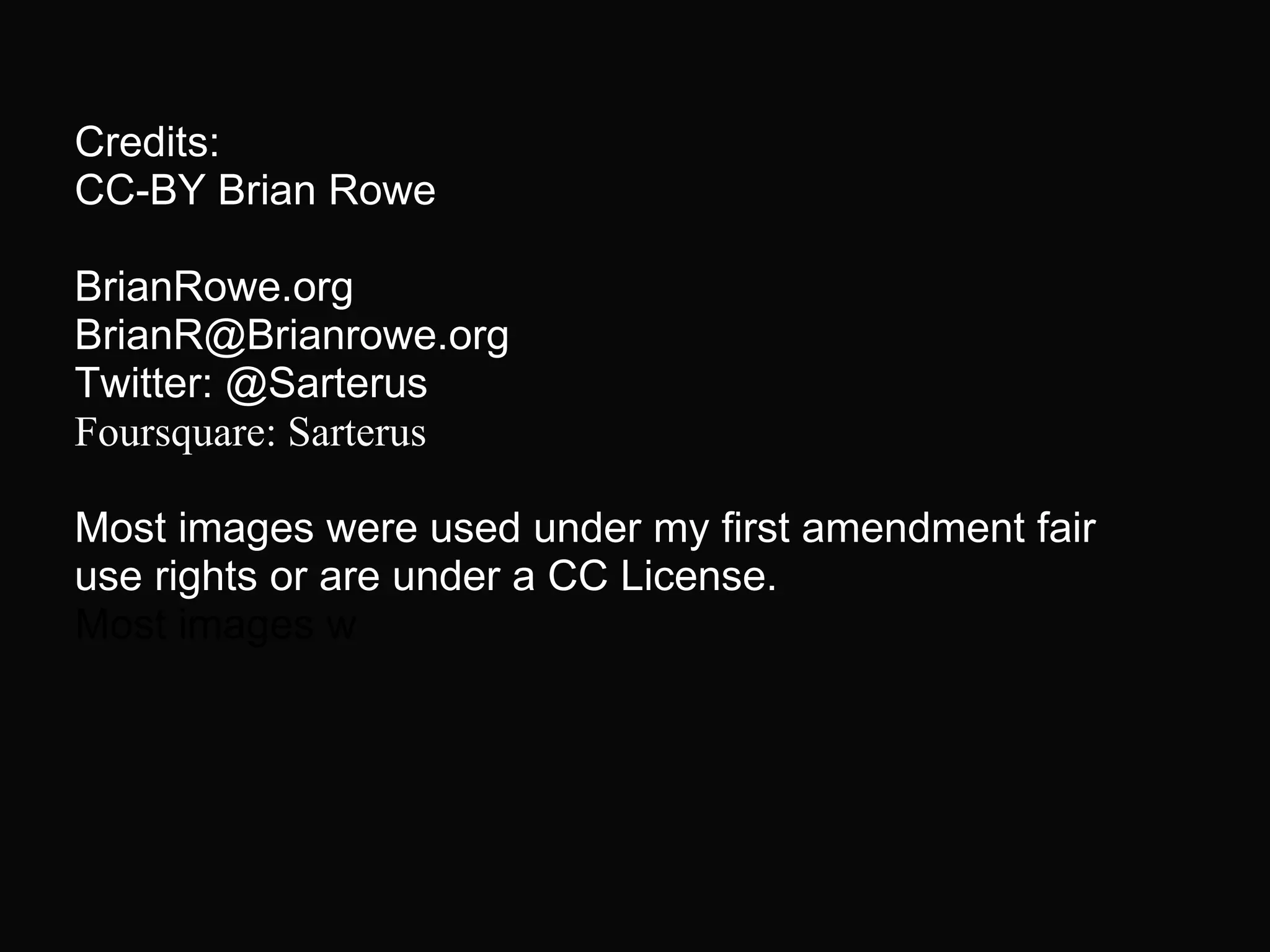 Credits:
CC-BY Brian Rowe
BrianRowe.org
BrianR@Brianrowe.org
Twitter: @Sarterus
Foursquare: Sarterus
Most images were used under my first amendment fair
use rights or are under a CC License.
Most images w