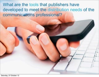 What are the tools that publishers have
  developed to meet the distribution needs of the
  communications professional?




                          6

Saturday, 27 October 12
 