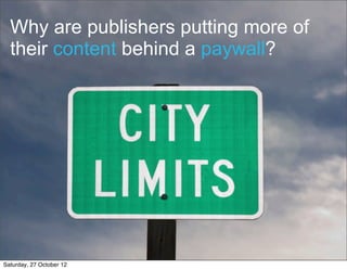 Why are publishers putting more of
  their content behind a paywall?




                          7

Saturday, 27 October 12
 