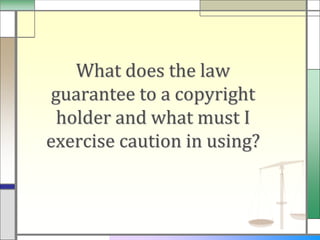 What does the law
guarantee to a copyright
 holder and what must I
exercise caution in using?
 