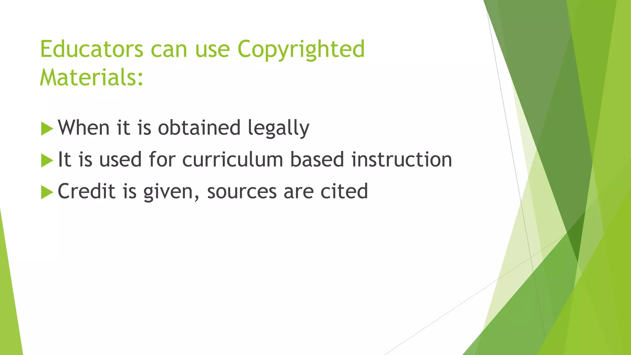 Educators can use Copyrighted
Materials:
 When it is obtained legally
 It is used for curriculum based instruction
 Credit is given, sources are cited
 