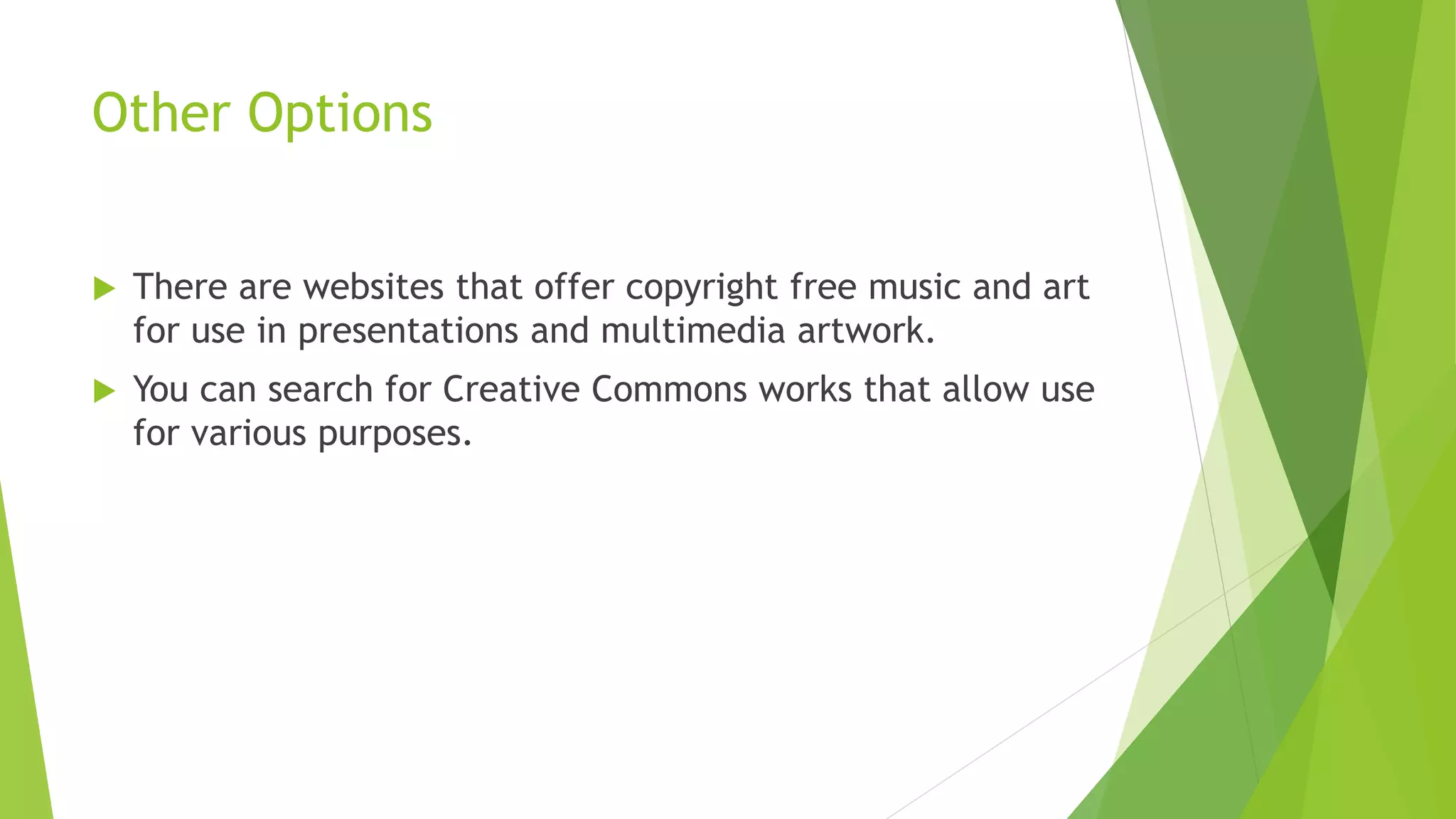 Other Options
 There are websites that offer copyright free music and art
for use in presentations and multimedia artwork.
 You can search for Creative Commons works that allow use
for various purposes.
 