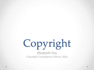 Copyright Elizabeth Fox Copyright Compliance Officer, SDSU 