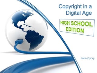Copyright in a Digital Age High School Edition John Gyory 