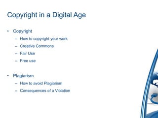 Copyright in a Digital AgeCopyrightHow to copyright your workCreative CommonsFair UseFree usePlagiarismHow to avoid PlagiarismConsequences of a Violation