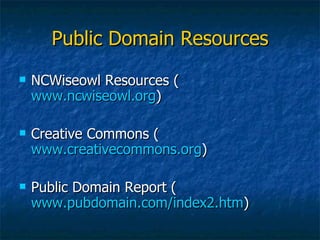 Public Domain Resources NCWiseowl Resources ( www.ncwiseowl.org ) Creative Commons ( www.creativecommons.org ) Public Domain Report ( www.pubdomain.com/index2.htm ) 