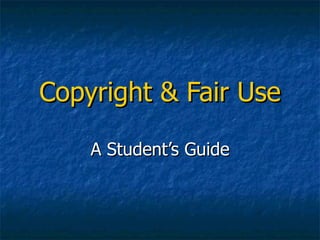 Copyright & Fair Use A Student’s Guide 
