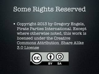 Some Rights Reserved

• Copyright 2013 by Gregory Engels,
  Pirate Parties International. Except
  where otherwise noted, ...