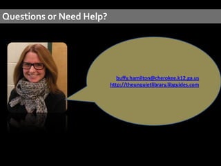 Questions or Need Help?




                             buffy.hamilton@cherokee.k12.ga.us
                          http://theunquietlibrary.libguides.com
 
