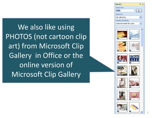 We also like using
PHOTOS (not cartoon clip
 art) from Microsoft Clip
 Gallery in Office or the
     online version of
  Microsoft Clip Gallery



                            5
 