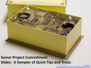 Senior Project Commitment
Slides: A Sampler of Quick Tips and Tricks
                                                                                         CC image via
                                 http://www.flickr.com/photos/drh/2578799446/sizes/l/in/photostream/
 
