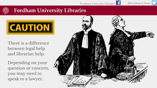 There is a difference
between legal help
and librarian help.
Depending on your
question or concern,
you may need to
speak to a lawyer.
Fordham University Libraries @Fordham Library
 