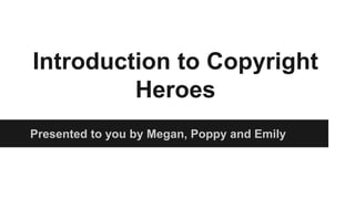 Introduction to Copyright
Heroes
Presented to you by Megan, Poppy and Emily
 