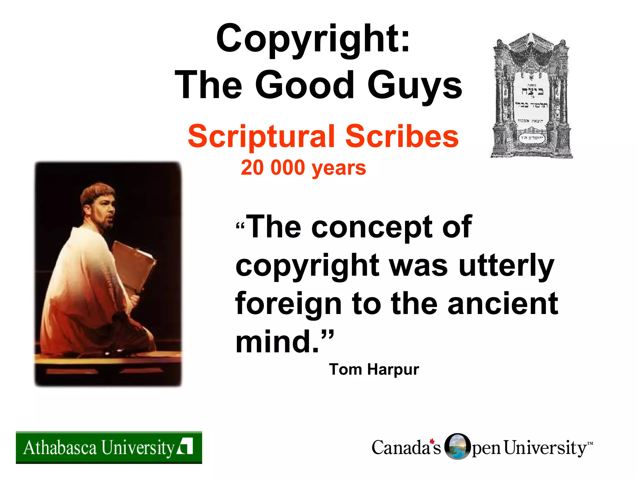 Copyright:
The Good Guys
Scriptural Scribes
20 000 years
“The concept of
copyright was utterly
foreign to the ancient
mind.”
Tom Harpur
 