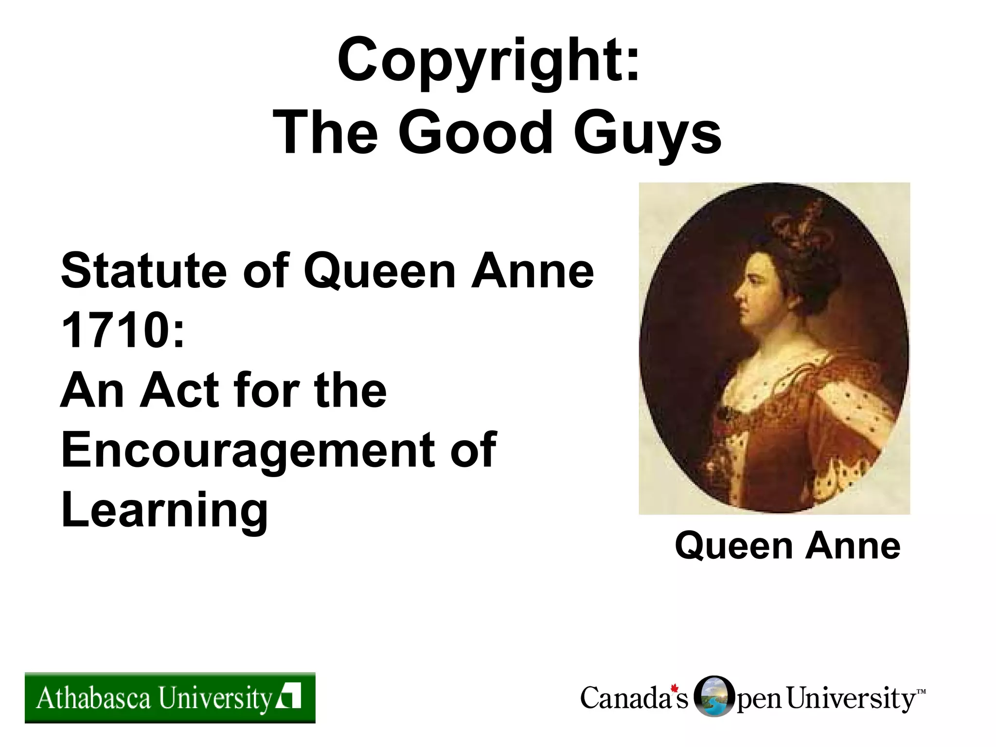 Copyright:
The Good Guys
Statute of Queen Anne
1710:
An Act for the
Encouragement of
Learning
Queen Anne
 
