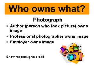 Who owns what? Photograph Author (person who took picture) owns image Professional photographer owns image Employer owns image Show respect, give credit 