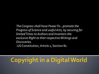 The Congress shall have Power To…promote the
Progress of Science and useful Arts, by securing for
limited Times to Authors and Inventors the
exclusive Right to their respective Writings and
Discoveries.
-US Constitution, Article 1, Section 81
 