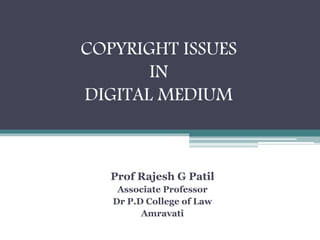 COPYRIGHT ISSUES
IN
DIGITAL MEDIUM
Prof Rajesh G Patil
Associate Professor
Dr P.D College of Law
Amravati
 