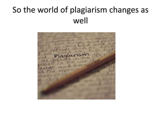 So the world of plagiarism changes as well