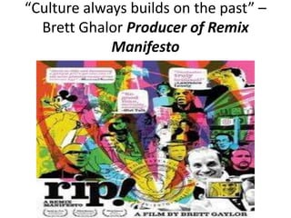 “Culture always builds on the past” – Brett GhalorProducer of Remix Manifesto