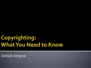 Copyrighting:What You Need to Know Delilah Alegria 