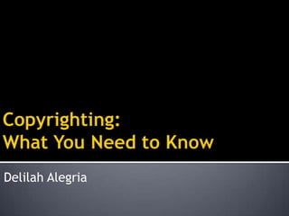Copyrighting:What You Need to Know Delilah Alegria 