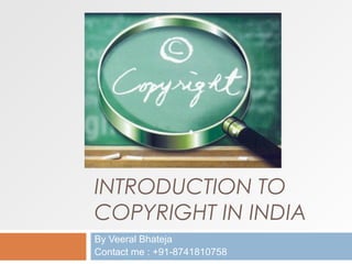 INTRODUCTION TO
COPYRIGHT IN INDIA
By Veeral Bhateja
Contact me : +91-8741810758

 