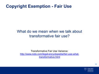 Copyright Exemption - Fair Use
What do we mean when we talk about
transformative fair use?
32
Transformative Fair Use Variance:
http://www.nolo.com/legal-encyclopedia/fair-use-what-
transformative.html
 