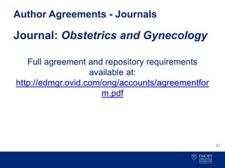 Author Agreements - Journals
Journal: Obstetrics and Gynecology
Full agreement and repository requirements
available at:
http://edmgr.ovid.com/ong/accounts/agreementfor
m.pdf
61
 