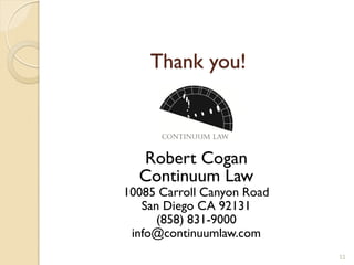 Thank you!



  Robert Cogan
  Continuum Law
10085 Carroll Canyon Road
   San Diego CA 92131
      (858) 831-9000
 info@continuumlaw.com
                            11
 