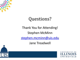 Questions?
 Thank You for Attending!
    Stephen McMinn
stephen.mcminn@uis.edu
     Jane Treadwell
 