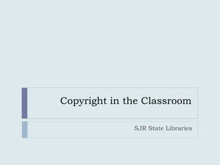 Copyright in the Classroom 
SJR State Libraries 
 
