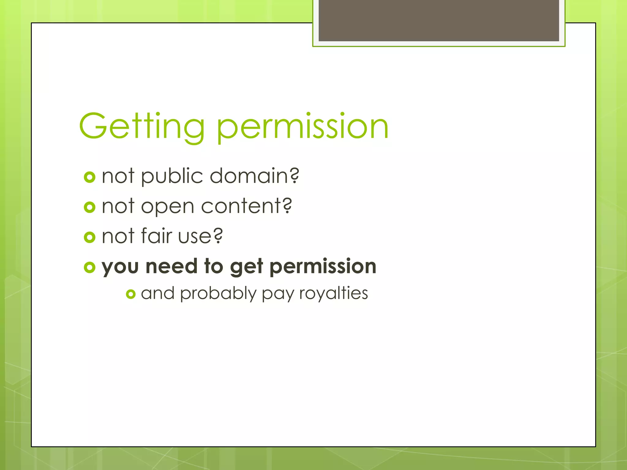 Getting permission
 not public domain?
 not open content?
 not fair use?
 you need to get permission
     and   probably pay royalties
 