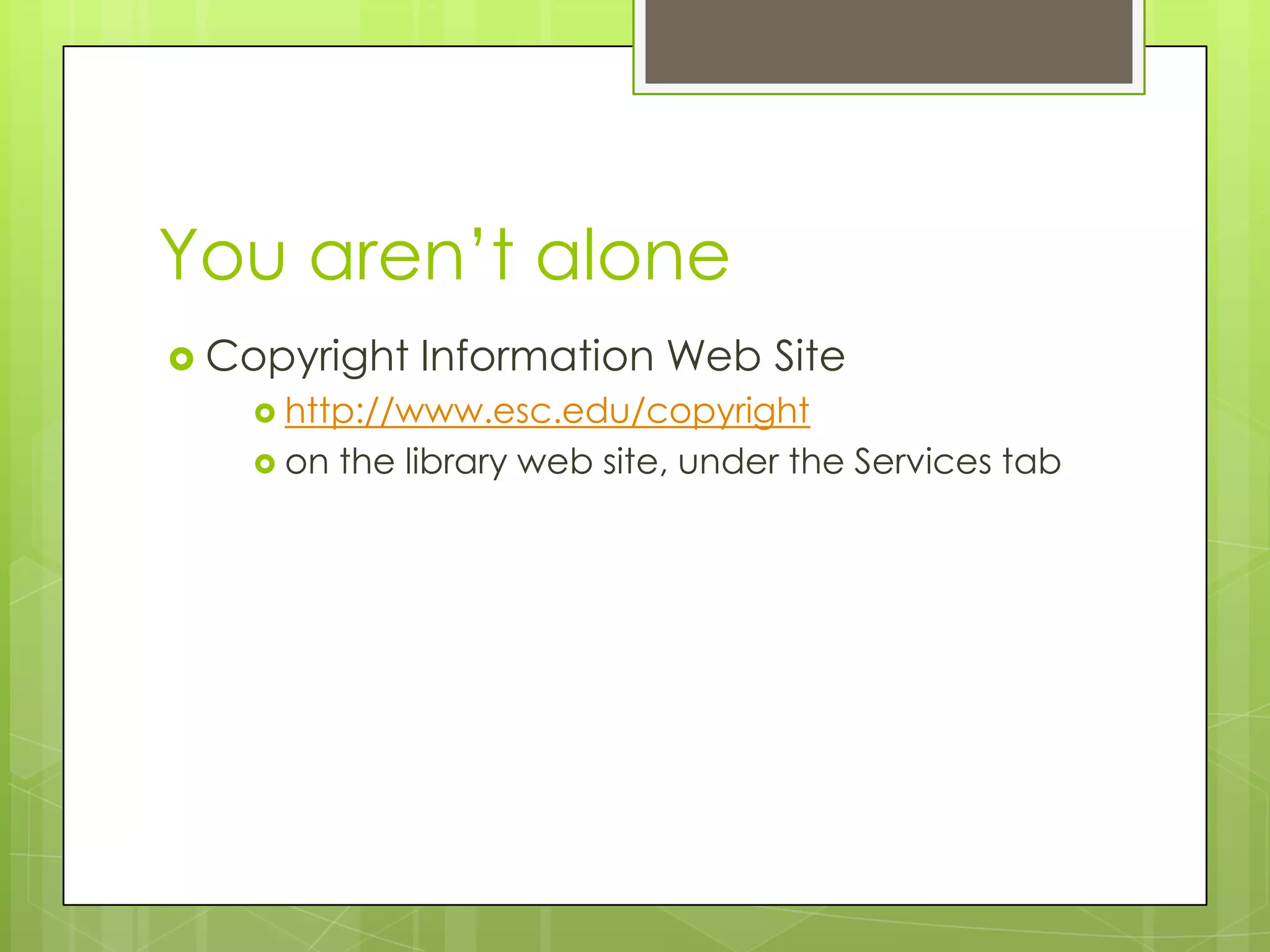 You aren’t alone
 Copyright   Information Web Site
    http://www.esc.edu/copyright
    on   the library web site, under the Services tab
 