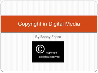 Copyright in Digital Media
By Bobby Frisco

 