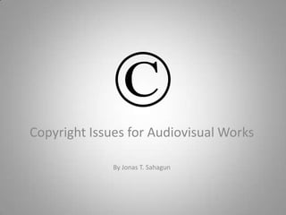 ©
Copyright Issues for Audiovisual Works

              By Jonas T. Sahagun
 