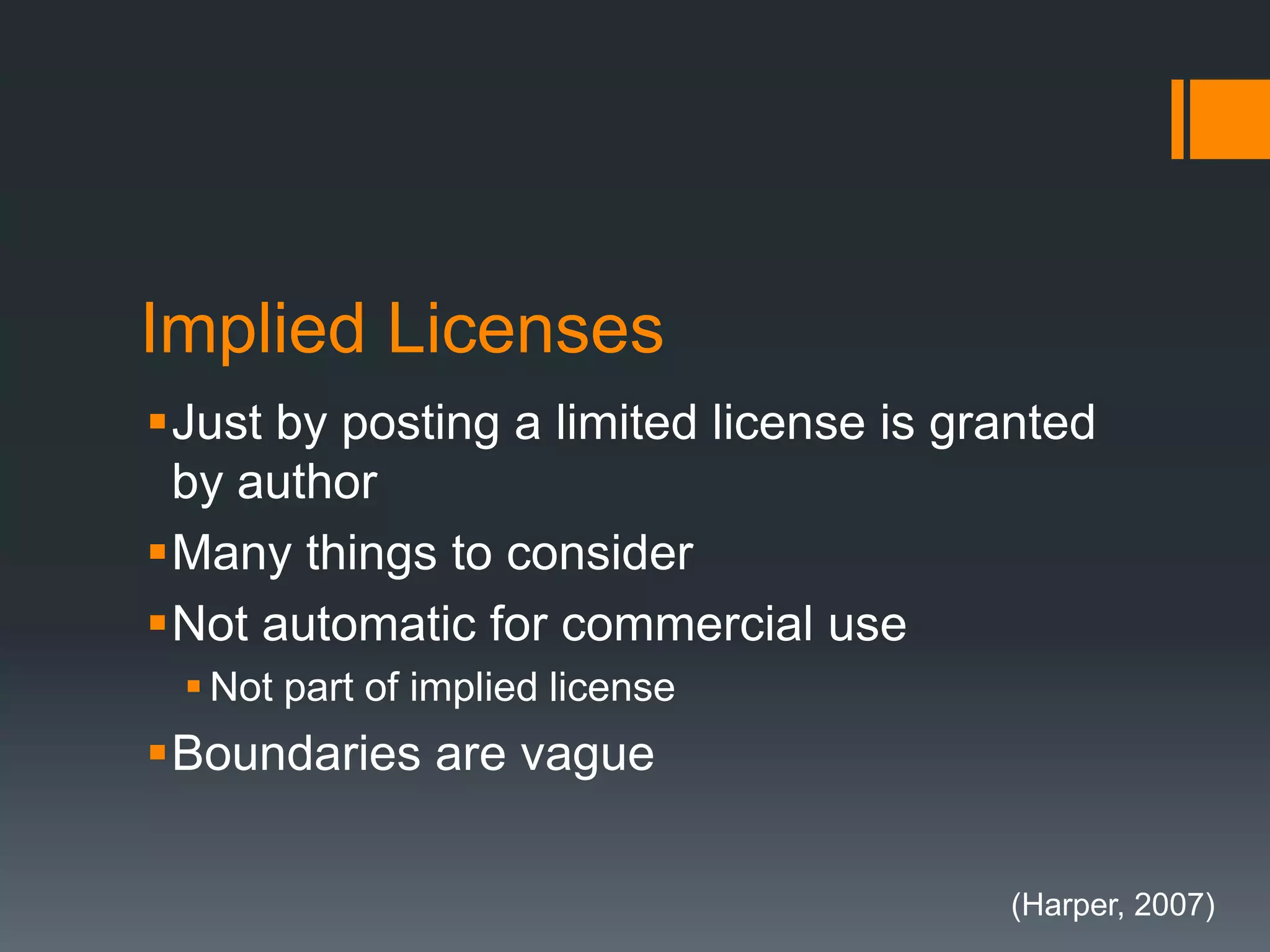 Implied Licenses
Just by posting a limited license is granted
by author
Many things to consider
Not automatic for commercial use
 Not part of implied license
Boundaries are vague
(Harper, 2007)
 