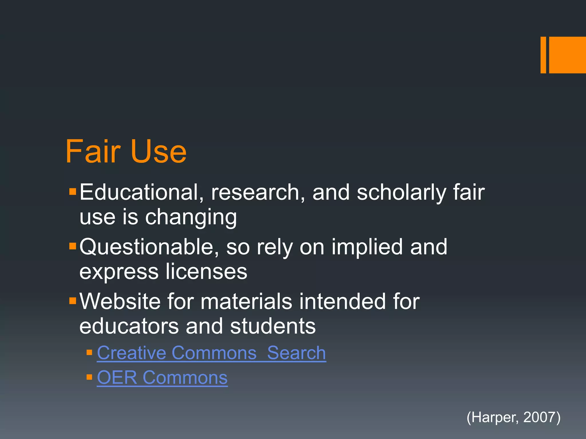 Fair Use
Educational, research, and scholarly fair
use is changing
Questionable, so rely on implied and
express licenses
Website for materials intended for
educators and students
 Creative Commons Search
 OER Commons
(Harper, 2007)
 